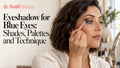 Eyeshadow for Blue Eyes: Shades, Palettes and Technique